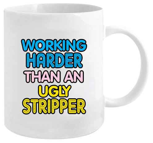 Working Harder than An ugly Stripper